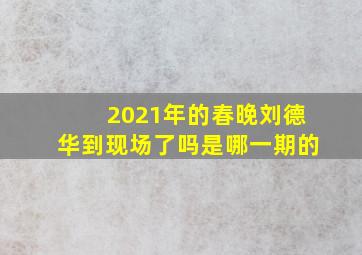 2021年的春晚刘德华到现场了吗是哪一期的