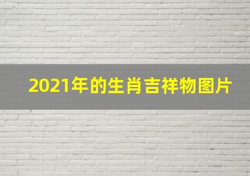 2021年的生肖吉祥物图片