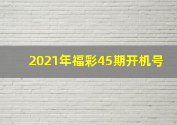 2021年福彩45期开机号