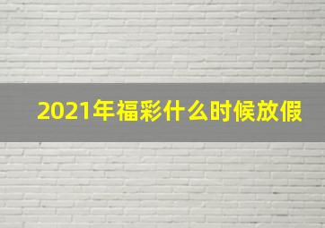 2021年福彩什么时候放假