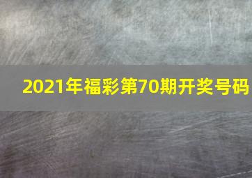 2021年福彩第70期开奖号码