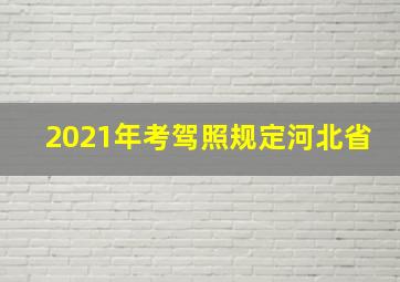 2021年考驾照规定河北省