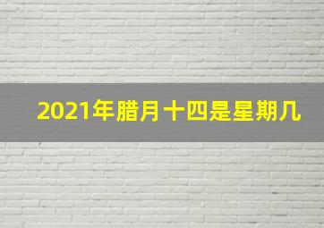 2021年腊月十四是星期几