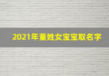 2021年董姓女宝宝取名字