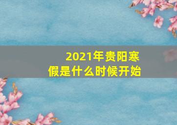 2021年贵阳寒假是什么时候开始