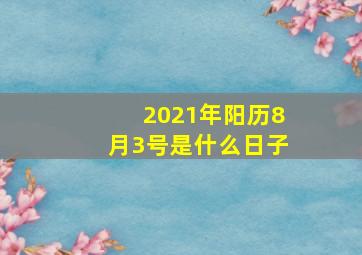 2021年阳历8月3号是什么日子