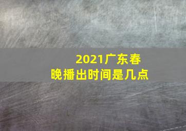 2021广东春晚播出时间是几点