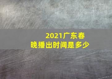 2021广东春晚播出时间是多少