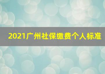 2021广州社保缴费个人标准