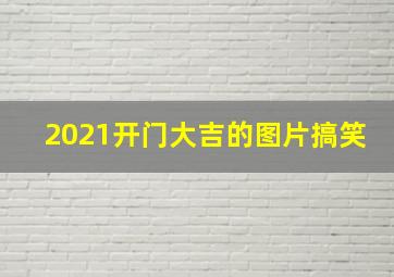 2021开门大吉的图片搞笑