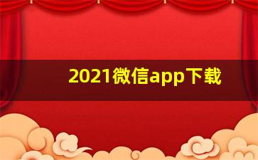 2021微信app下载