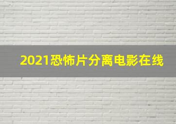 2021恐怖片分离电影在线