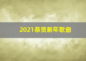 2021恭贺新年歌曲