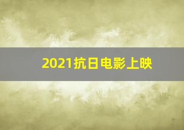 2021抗日电影上映