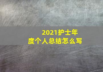 2021护士年度个人总结怎么写