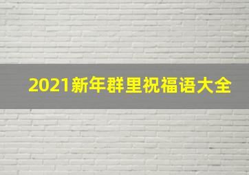 2021新年群里祝福语大全