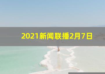 2021新闻联播2月7日