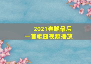 2021春晚最后一首歌曲视频播放