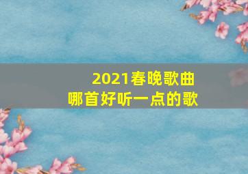 2021春晚歌曲哪首好听一点的歌