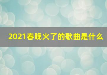 2021春晚火了的歌曲是什么