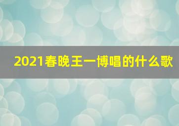 2021春晚王一博唱的什么歌