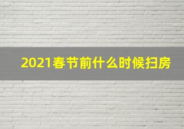 2021春节前什么时候扫房