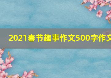 2021春节趣事作文500字作文