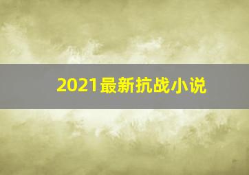 2021最新抗战小说