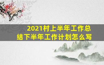 2021村上半年工作总结下半年工作计划怎么写