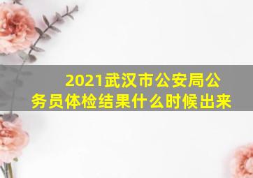 2021武汉市公安局公务员体检结果什么时候出来