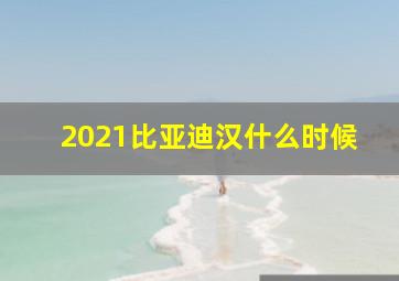 2021比亚迪汉什么时候