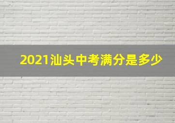 2021汕头中考满分是多少