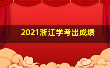 2021浙江学考出成绩