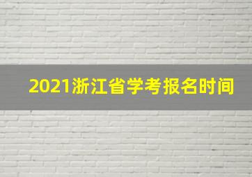 2021浙江省学考报名时间