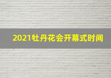 2021牡丹花会开幕式时间