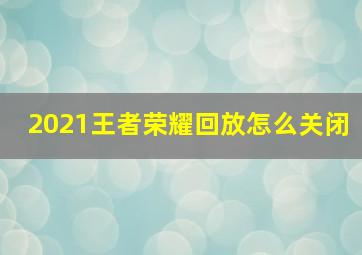 2021王者荣耀回放怎么关闭