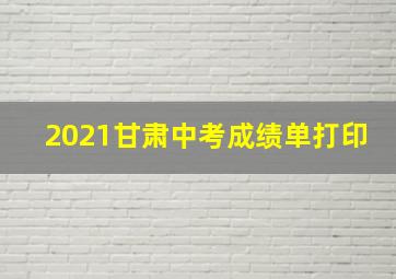 2021甘肃中考成绩单打印