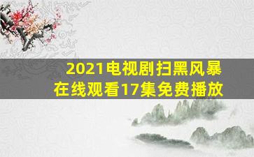 2021电视剧扫黑风暴在线观看17集免费播放