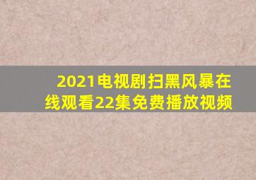 2021电视剧扫黑风暴在线观看22集免费播放视频