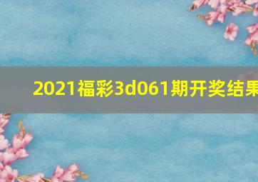 2021福彩3d061期开奖结果