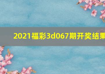 2021福彩3d067期开奖结果