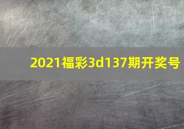 2021福彩3d137期开奖号