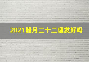 2021腊月二十二理发好吗