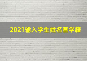 2021输入学生姓名查学籍