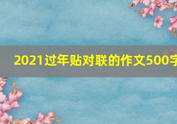 2021过年贴对联的作文500字