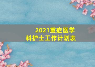 2021重症医学科护士工作计划表