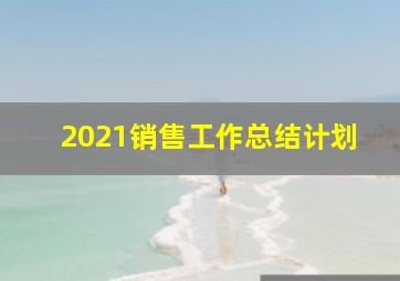 2021销售工作总结计划