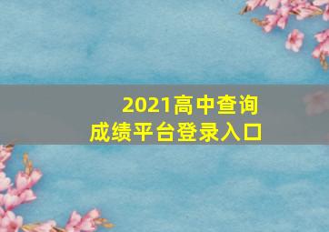 2021高中查询成绩平台登录入口