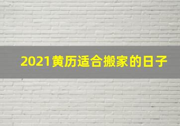 2021黄历适合搬家的日子