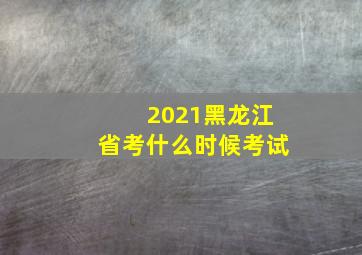 2021黑龙江省考什么时候考试